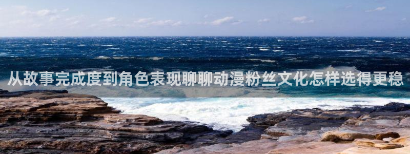喵趣漫画人气作品：从故事完成度到角色表现聊聊动漫粉丝文化怎样选得更稳