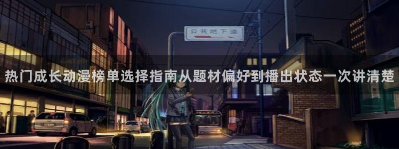 喵趣漫画手机网站：热门成长动漫榜单选择指南从题材偏好到播出状态一次讲清楚