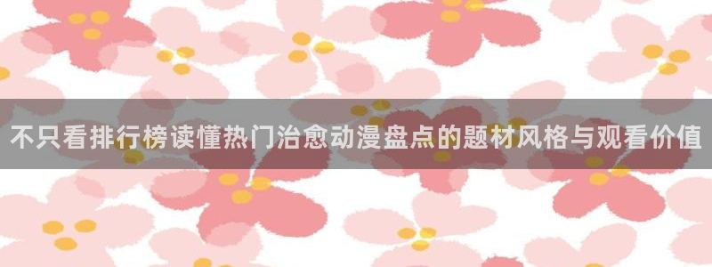 喵趣漫画中文版：不只看排行榜读懂热门治愈动漫盘点的题材风格与观看价值