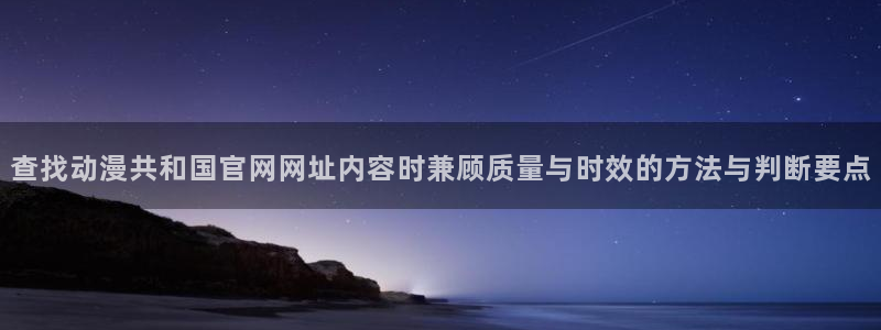 喵趣漫画更新列表：查找动漫共和国官网网址内容时兼顾质量与时效的方法与判断要点
