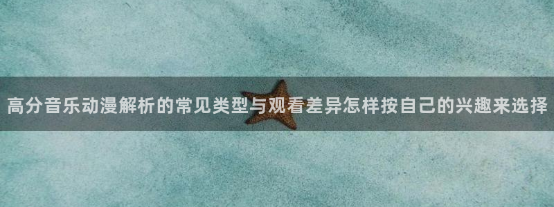 2026喵趣漫画在线：高分音乐动漫解析的常见类型与观看差异怎样按自己的兴趣来选择